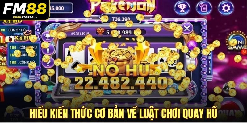 Hiểu kiến thức cơ bản về luật chơi quay hũ