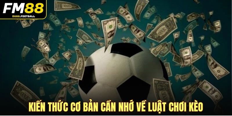 Kiến thức cơ bản cần nhớ về luật chơi kèo