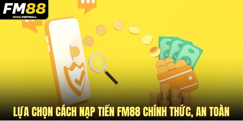 Lựa chọn cách nạp tiền FM88 chính thức, an toàn