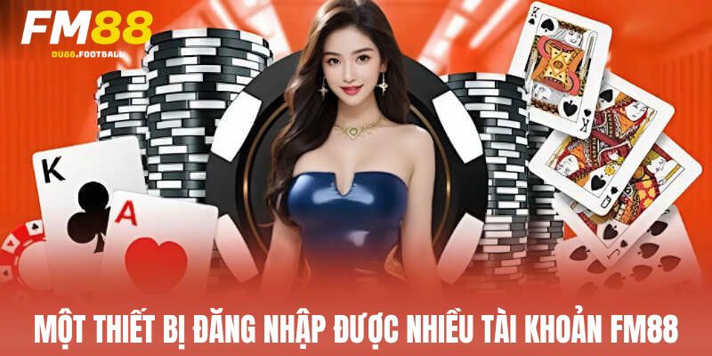 Một thiết bị đăng nhập được nhiều tài khoản Fm88