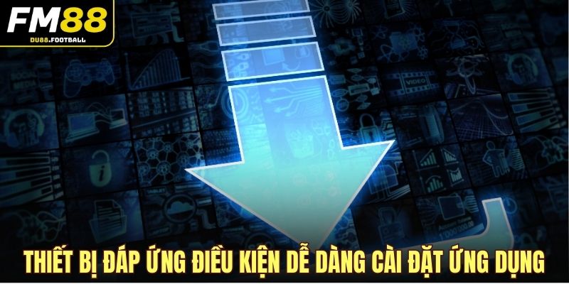 Thiết bị đáp ứng điều kiện dễ dàng cài đặt ứng dụng